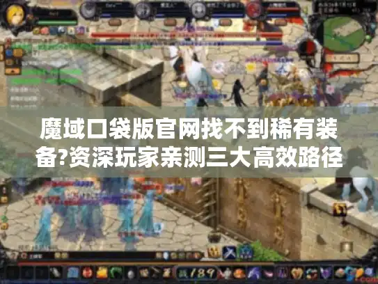 魔域口袋版官网找不到稀有装备?资深玩家亲测三大高效路径 魔域口袋版官网找不到稀有装备?资深玩家亲测三大高效路径