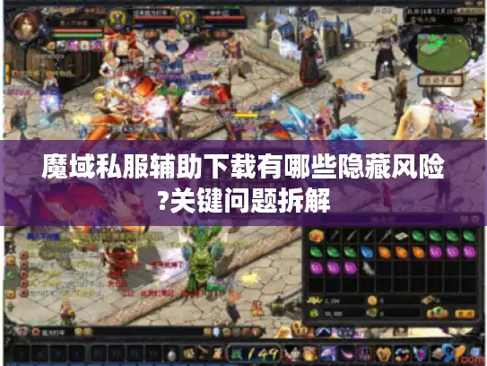 魔域私服辅助下载有哪些隐藏风险?关键问题拆解 魔域私服辅助下载有哪些隐藏风险?关键问题拆解