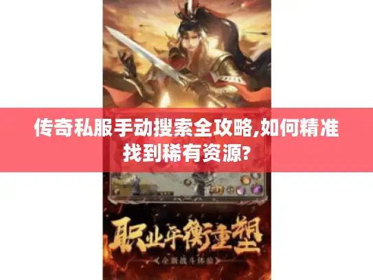 传奇私服手动搜索全攻略,如何精准找到稀有资源? 传奇私服手动搜索全攻略,如何精准找到稀有资源?