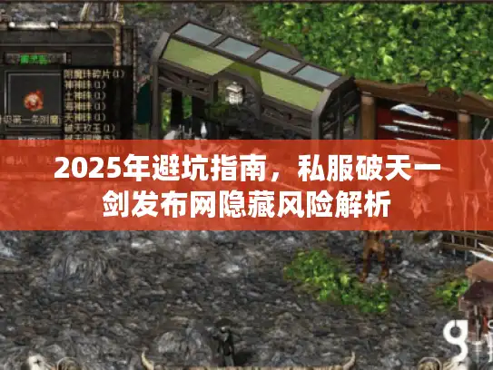 2025年避坑指南,私服破天一剑发布网隐藏风险解析 2025年避坑指南,私服破天一剑发布网隐藏风险解析