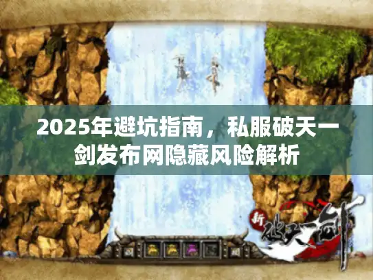 2025年避坑指南,私服破天一剑发布网隐藏风险解析 2025年避坑指南,私服破天一剑发布网隐藏风险解析