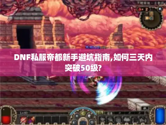 DNF私服帝都新手避坑指南,如何三天内突破50级?