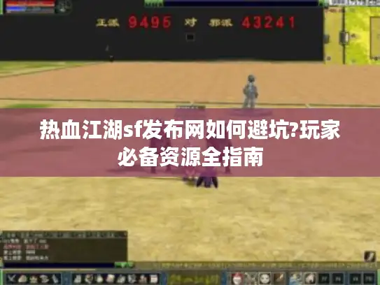 热血江湖sf发布网如何避坑?玩家必备资源全指南