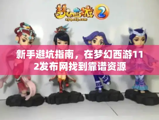 新手避坑指南，在梦幻西游112发布网找到靠谱资源