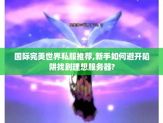 国际完美世界私服推荐,新手如何避开陷阱找到理想服务器?