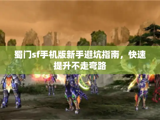 蜀门sf手机版新手避坑指南，快速提升不走弯路