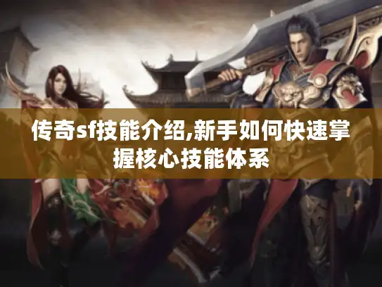 传奇sf技能介绍,新手如何快速掌握核心技能体系