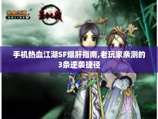 手机热血江湖SF爆肝指南,老玩家亲测的3条逆袭捷径