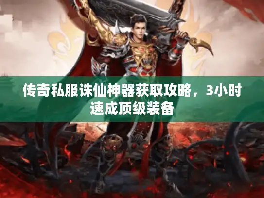 传奇私服诛仙神器获取攻略，3小时速成顶级装备