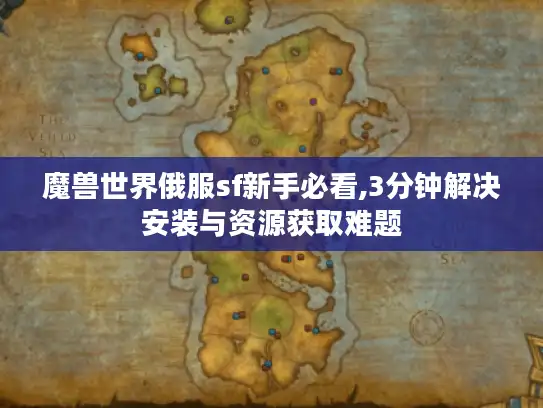 魔兽世界俄服sf新手必看,3分钟解决安装与资源获取难题