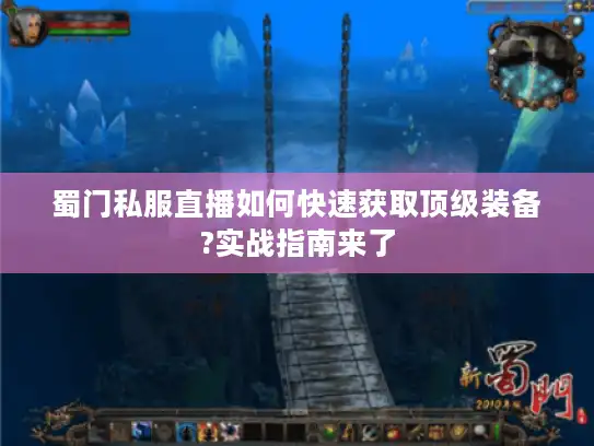 蜀门私服直播如何快速获取顶级装备?实战指南来了