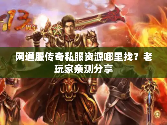网通服传奇私服资源哪里找？老玩家亲测分享