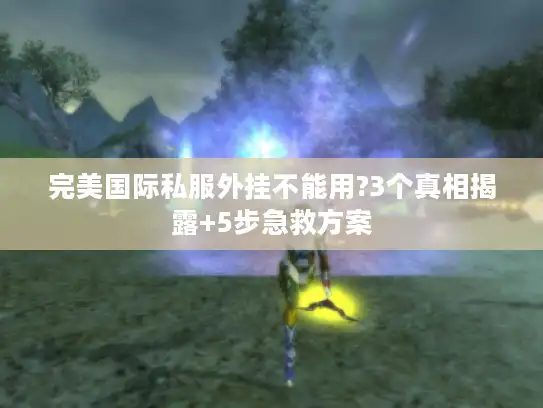 完美国际私服外挂不能用?3个真相揭露+5步急救方案