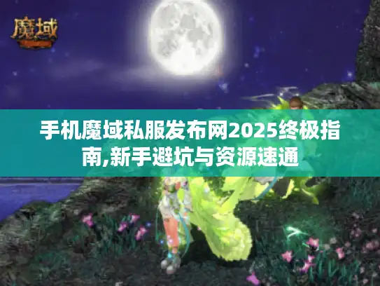 手机魔域私服发布网2025终极指南,新手避坑与资源速通