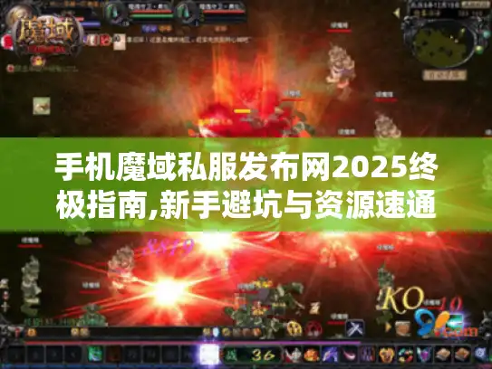 手机魔域私服发布网2025终极指南,新手避坑与资源速通