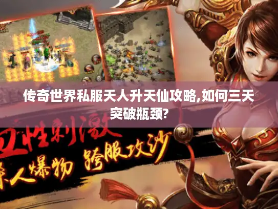 传奇世界私服天人升天仙攻略,如何三天突破瓶颈? 传奇世界私服天人升天仙攻略,如何三天突破瓶颈?