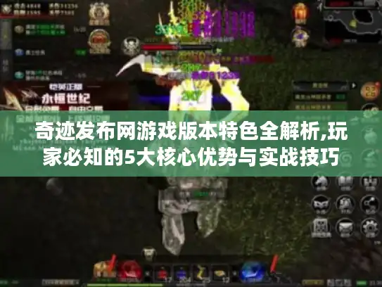 奇迹发布网游戏版本特色全解析,玩家必知的5大核心优势与实战技巧
