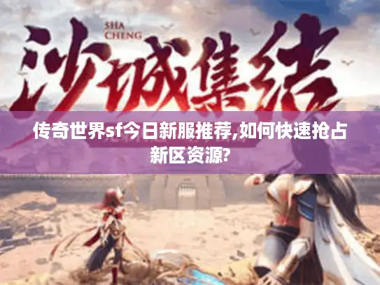 传奇世界sf今日新服推荐,如何快速抢占新区资源?