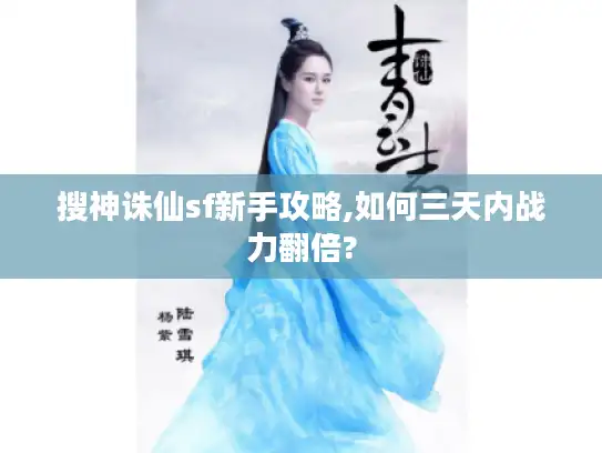 搜神诛仙sf新手攻略,如何三天内战力翻倍?