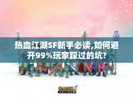 热血江湖SF新手必读,如何避开99%玩家踩过的坑? 热血江湖SF新手必读,如何避开99%玩家踩过的坑?