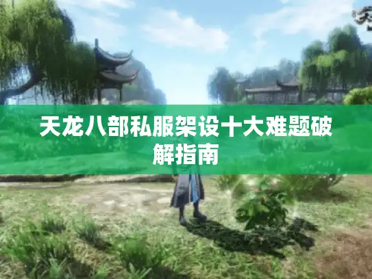 天龙八部私服架设十大难题破解指南