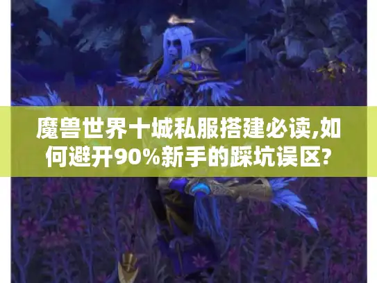 魔兽世界十城私服搭建必读,如何避开90%新手的踩坑误区?