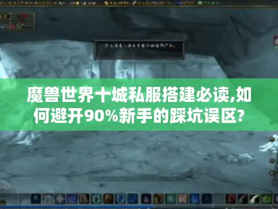魔兽世界十城私服搭建必读,如何避开90%新手的踩坑误区?