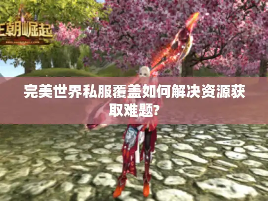 完美世界私服覆盖如何解决资源获取难题?
