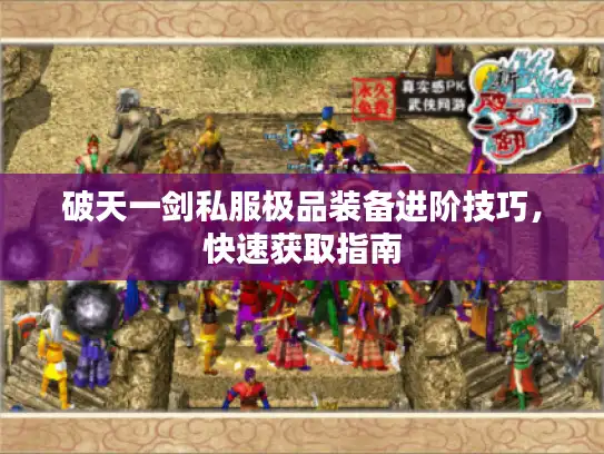 破天一剑私服极品装备进阶技巧,快速获取指南 破天一剑私服极品装备进阶技巧,快速获取指南