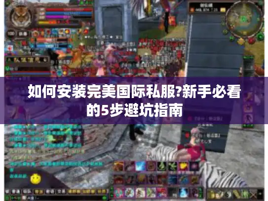 如何安装完美国际私服?新手必看的5步避坑指南