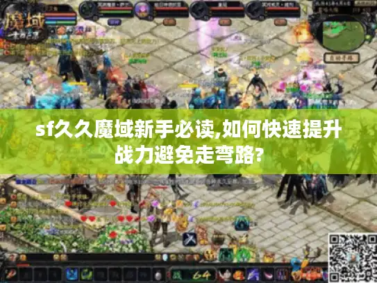 sf久久魔域新手必读,如何快速提升战力避免走弯路? sf久久魔域新手必读,如何快速提升战力避免走弯路?