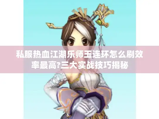 私服热血江湖乐师玉连环怎么刷效率最高?三大实战技巧揭秘