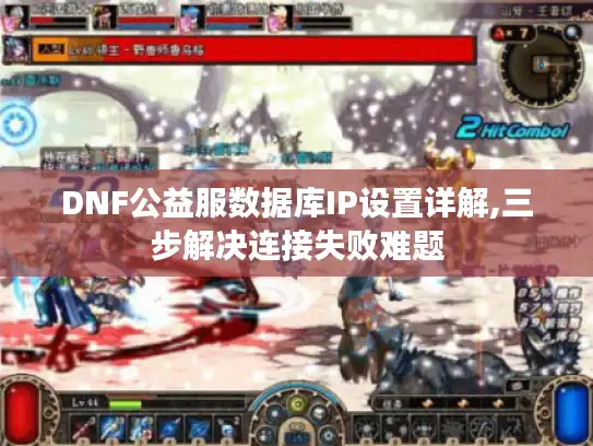 DNF公益服数据库IP设置详解,三步解决连接失败难题