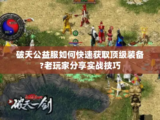 破天公益服如何快速获取顶级装备?老玩家分享实战技巧