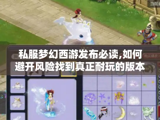 私服梦幻西游发布必读,如何避开风险找到真正耐玩的版本?