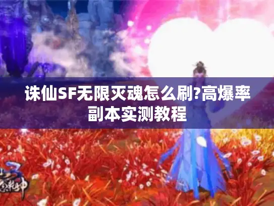 诛仙SF无限灭魂怎么刷?高爆率副本实测教程