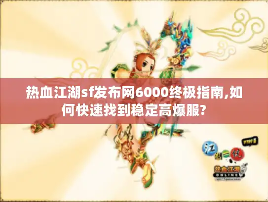 热血江湖sf发布网6000终极指南,如何快速找到稳定高爆服?