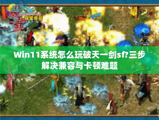 Win11系统怎么玩破天一剑sf?三步解决兼容与卡顿难题