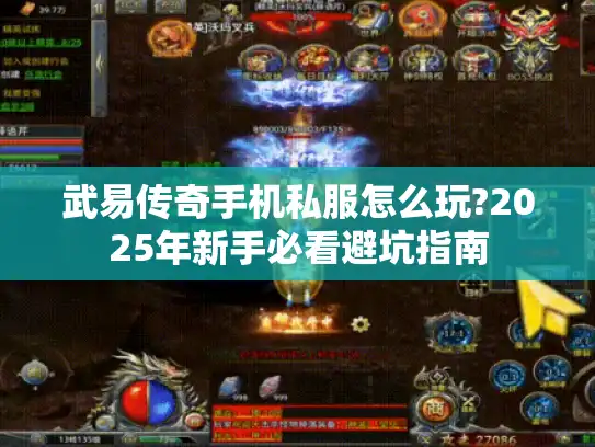 武易传奇手机私服怎么玩?2025年新手必看避坑指南 武易传奇手机私服怎么玩?2025年新手必看避坑指南