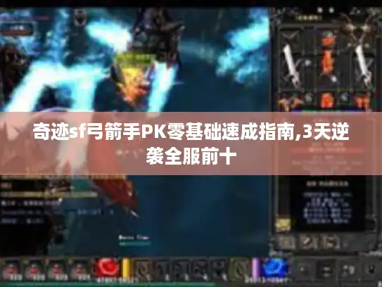 奇迹sf弓箭手PK零基础速成指南,3天逆袭全服前十