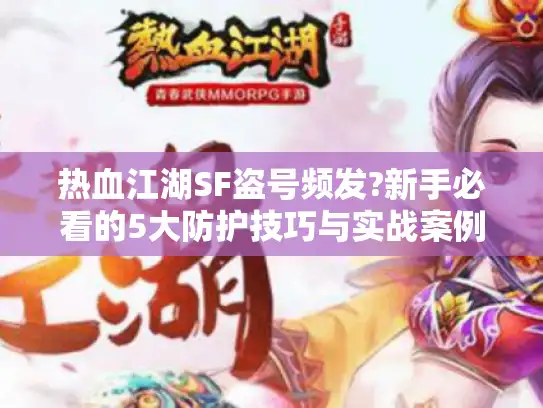 热血江湖SF盗号频发?新手必看的5大防护技巧与实战案例