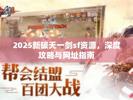 2025新破天一剑sf资源,深度攻略与网址指南 2025新破天一剑sf资源,深度攻略与网址指南