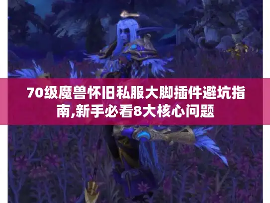 70级魔兽怀旧私服大脚插件避坑指南,新手必看8大核心问题 70级魔兽怀旧私服大脚插件避坑指南,新手必看8大核心问题