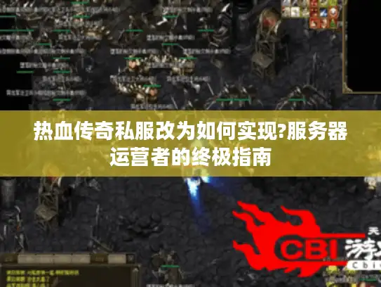 热血传奇私服改为如何实现?服务器运营者的终极指南 热血传奇私服改为如何实现?服务器运营者的终极指南
