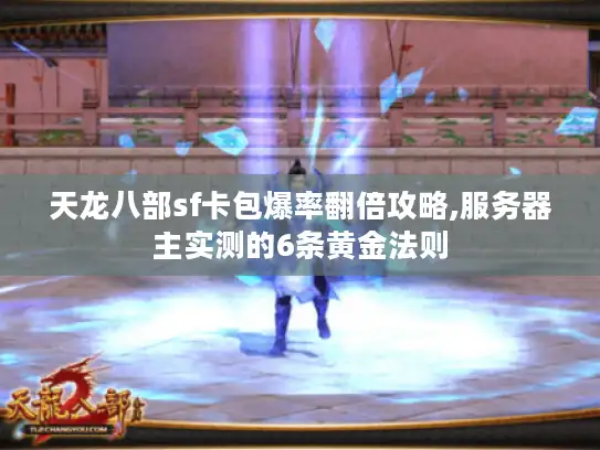 天龙八部sf卡包爆率翻倍攻略,服务器主实测的6条黄金法则 天龙八部sf卡包爆率翻倍攻略,服务器主实测的6条黄金法则