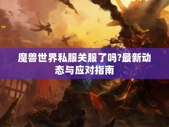 魔兽世界私服关服了吗?最新动态与应对指南
