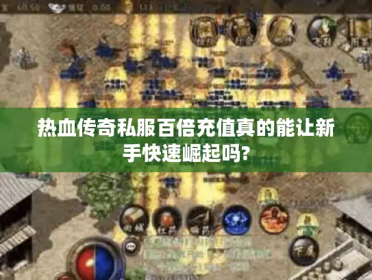 热血传奇私服百倍充值真的能让新手快速崛起吗?