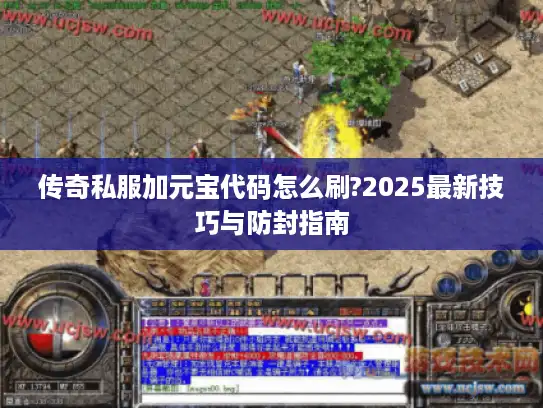 传奇私服加元宝代码怎么刷?2025最新技巧与防封指南