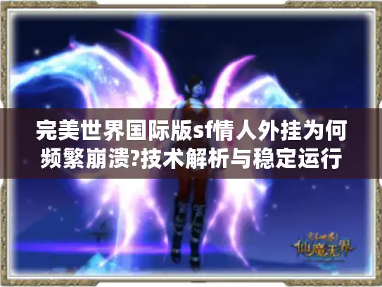 完美世界国际版sf情人外挂为何频繁崩溃?技术解析与稳定运行方案