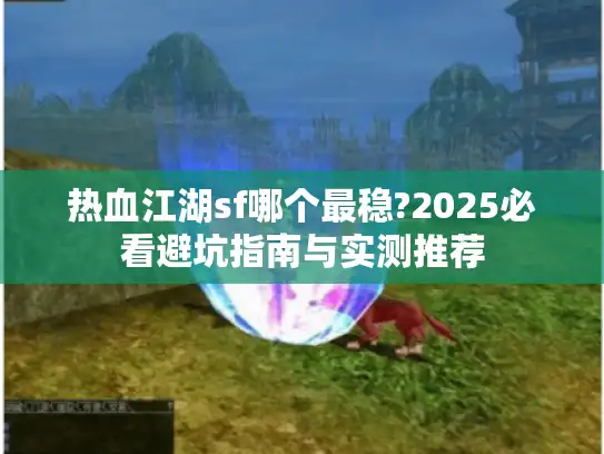 热血江湖sf哪个最稳?2025必看避坑指南与实测推荐